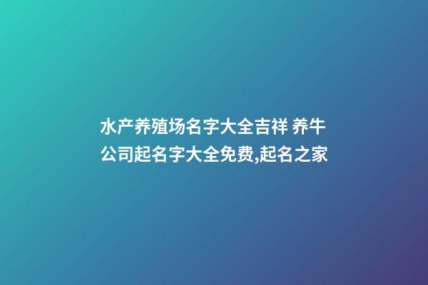 水产养殖场名字大全吉祥 养牛公司起名字大全免费,起名之家-第1张-公司起名-玄机派